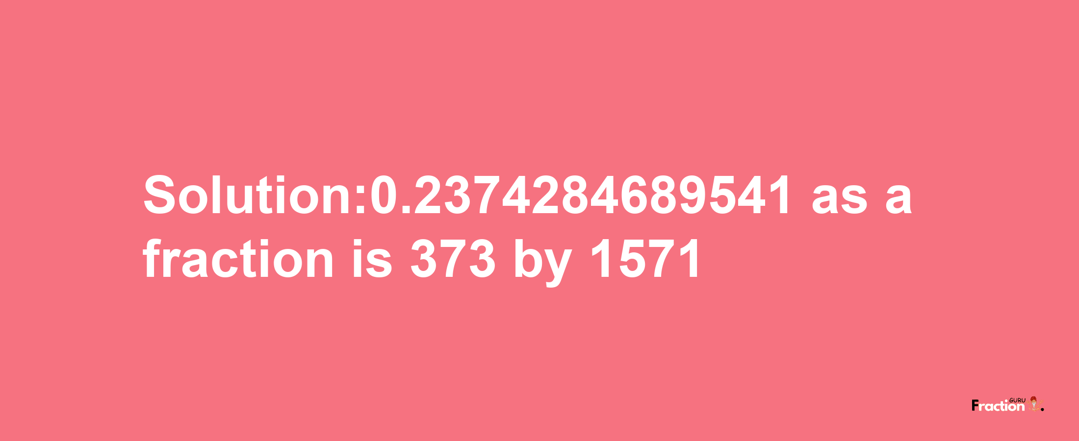 Solution:0.2374284689541 as a fraction is 373/1571