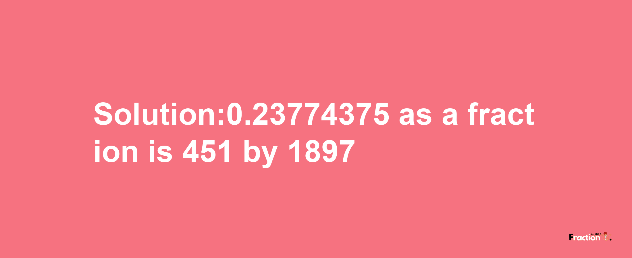 Solution:0.23774375 as a fraction is 451/1897