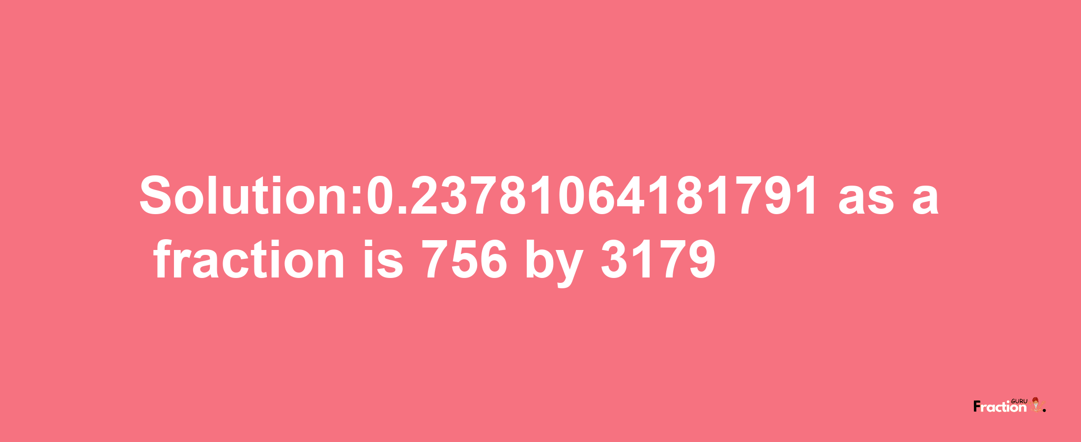 Solution:0.23781064181791 as a fraction is 756/3179