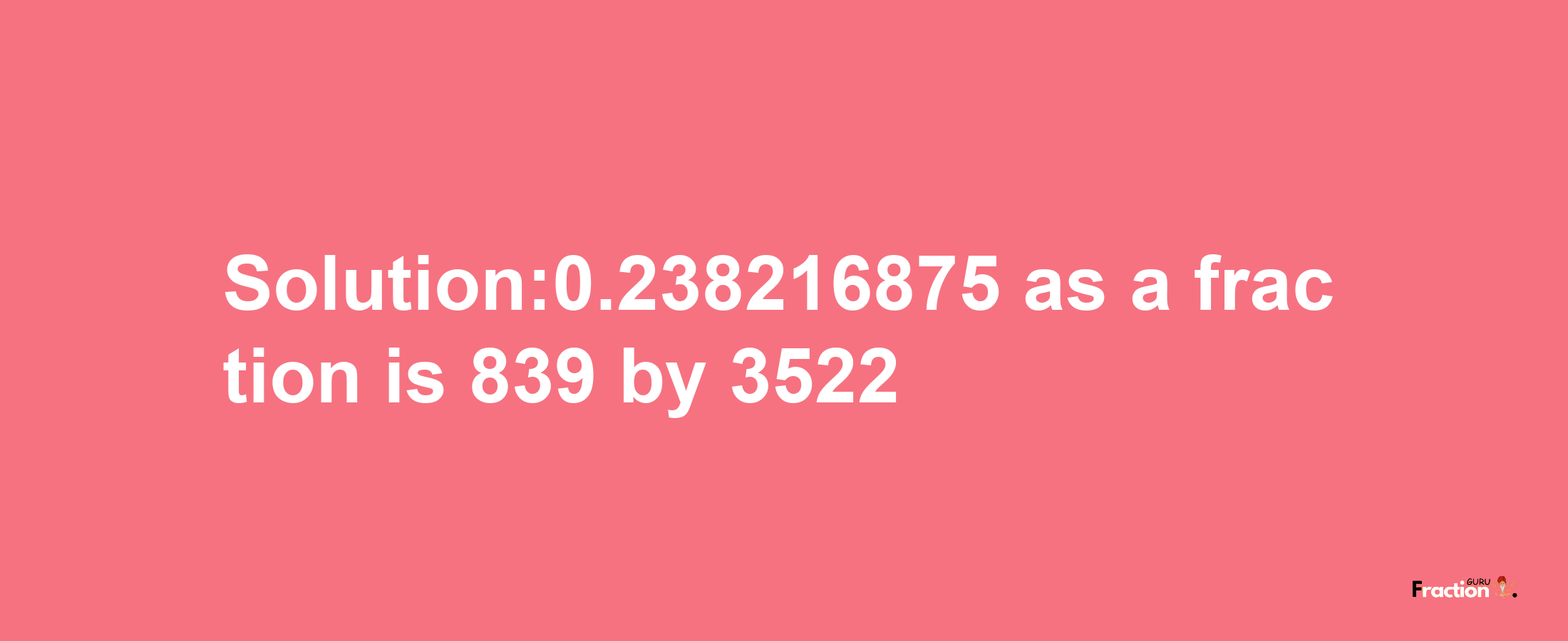 Solution:0.238216875 as a fraction is 839/3522