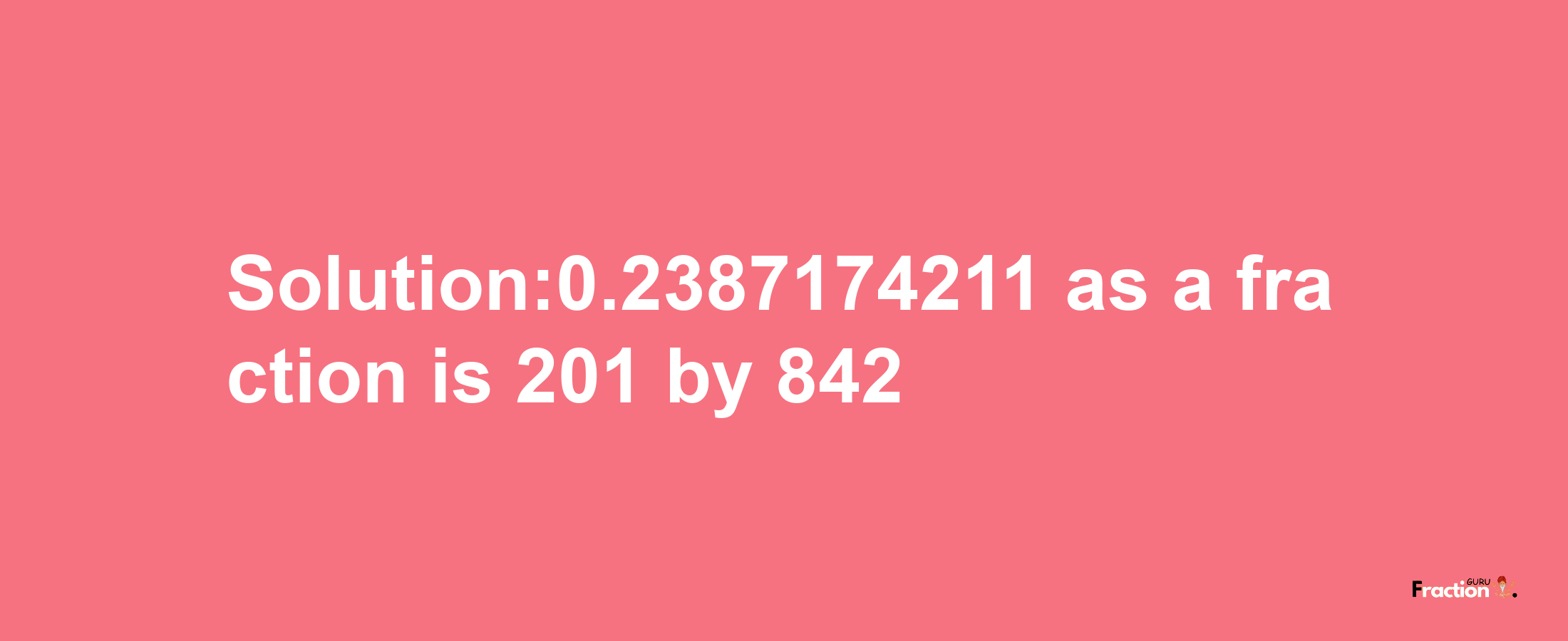 Solution:0.2387174211 as a fraction is 201/842