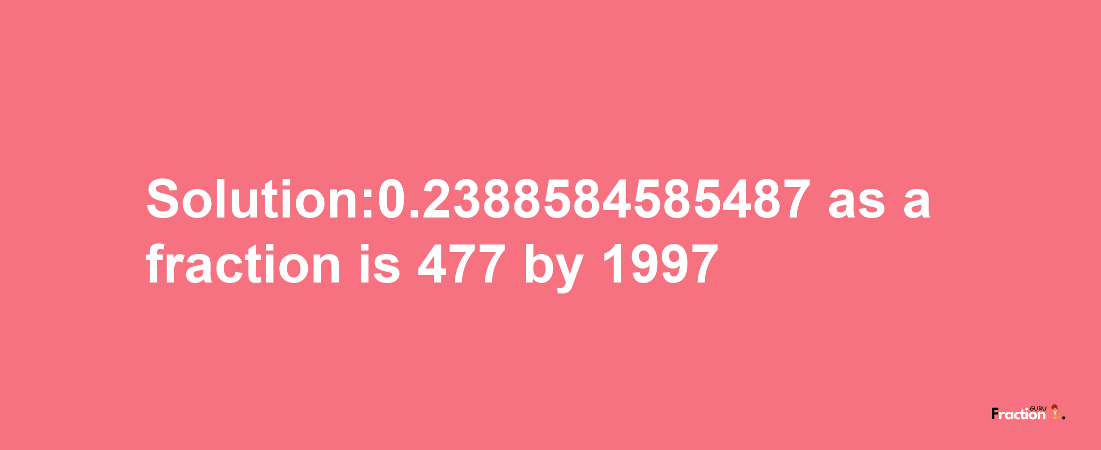 Solution:0.2388584585487 as a fraction is 477/1997