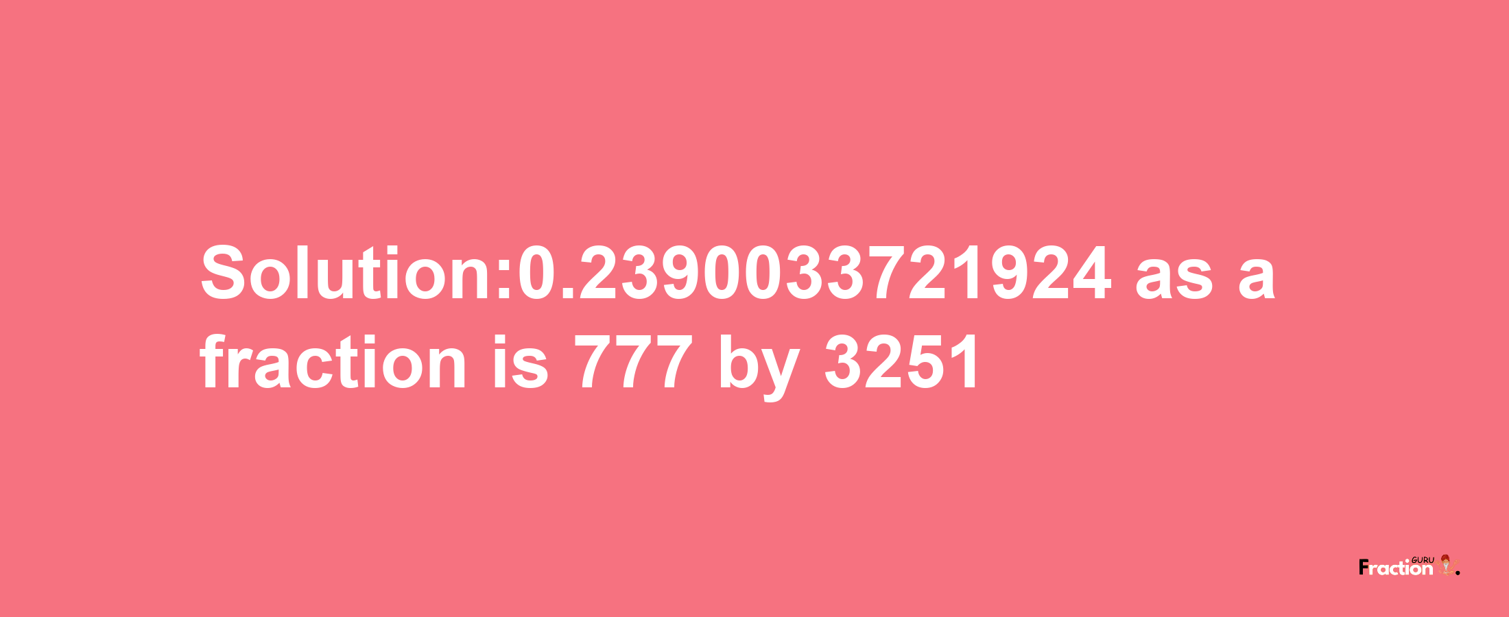 Solution:0.2390033721924 as a fraction is 777/3251