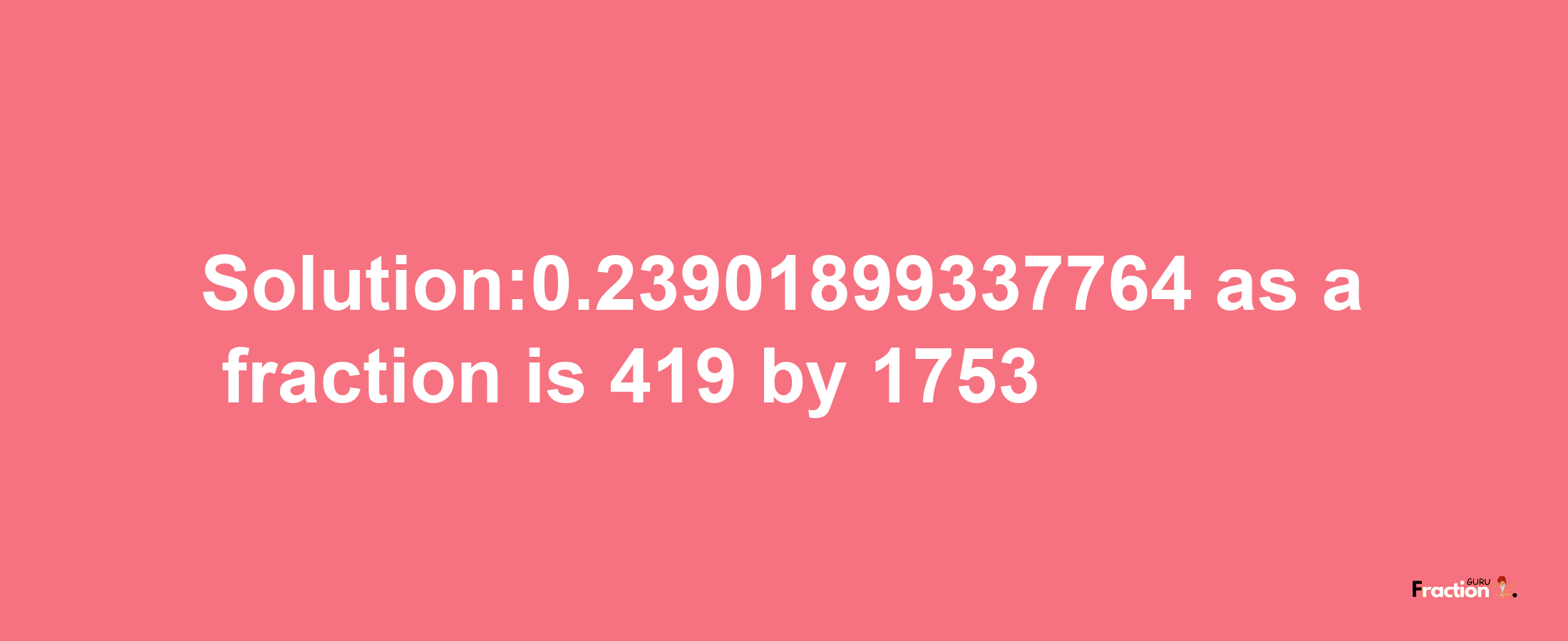 Solution:0.23901899337764 as a fraction is 419/1753