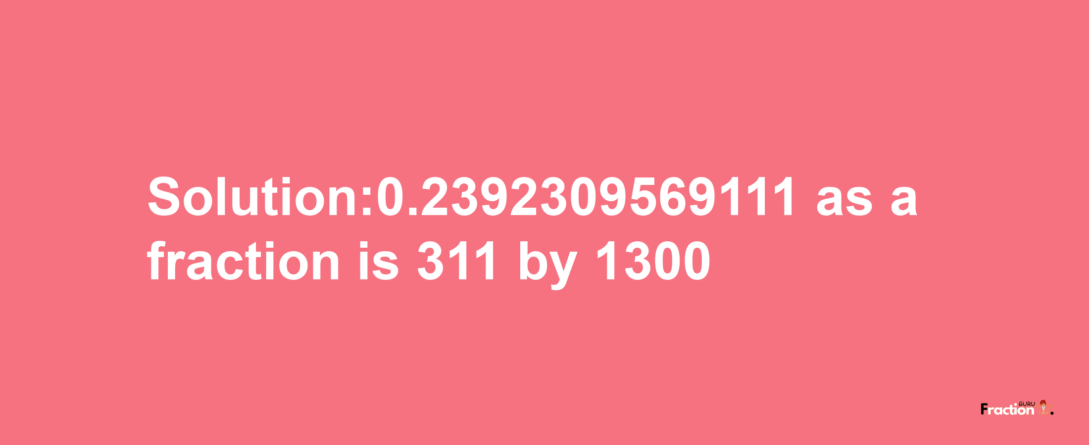 Solution:0.2392309569111 as a fraction is 311/1300