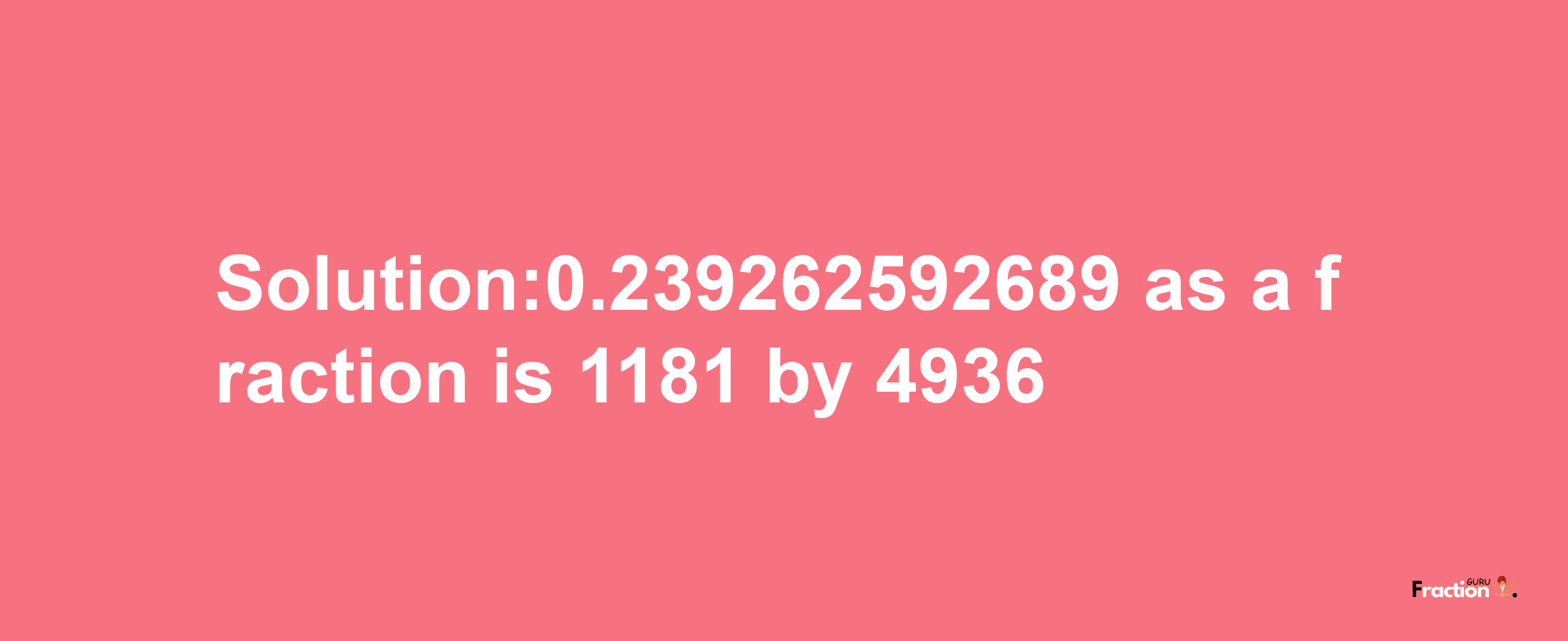 Solution:0.239262592689 as a fraction is 1181/4936