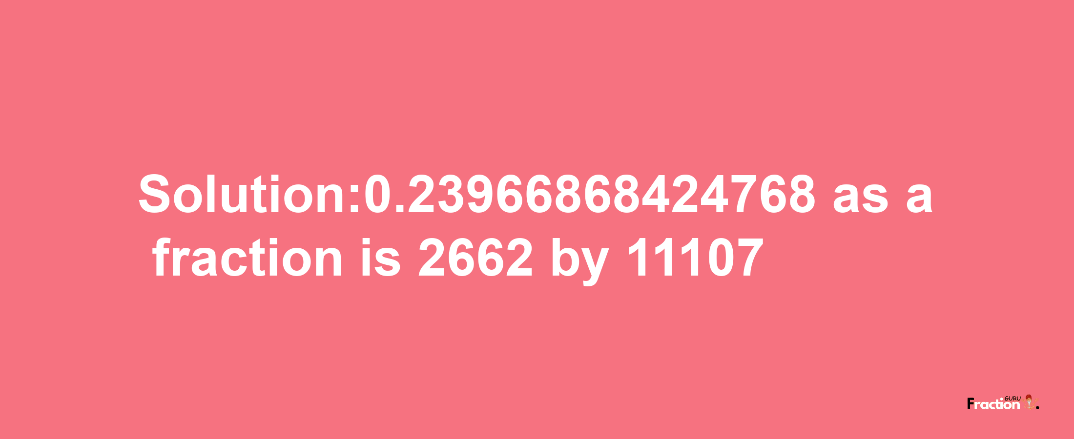 Solution:0.23966868424768 as a fraction is 2662/11107