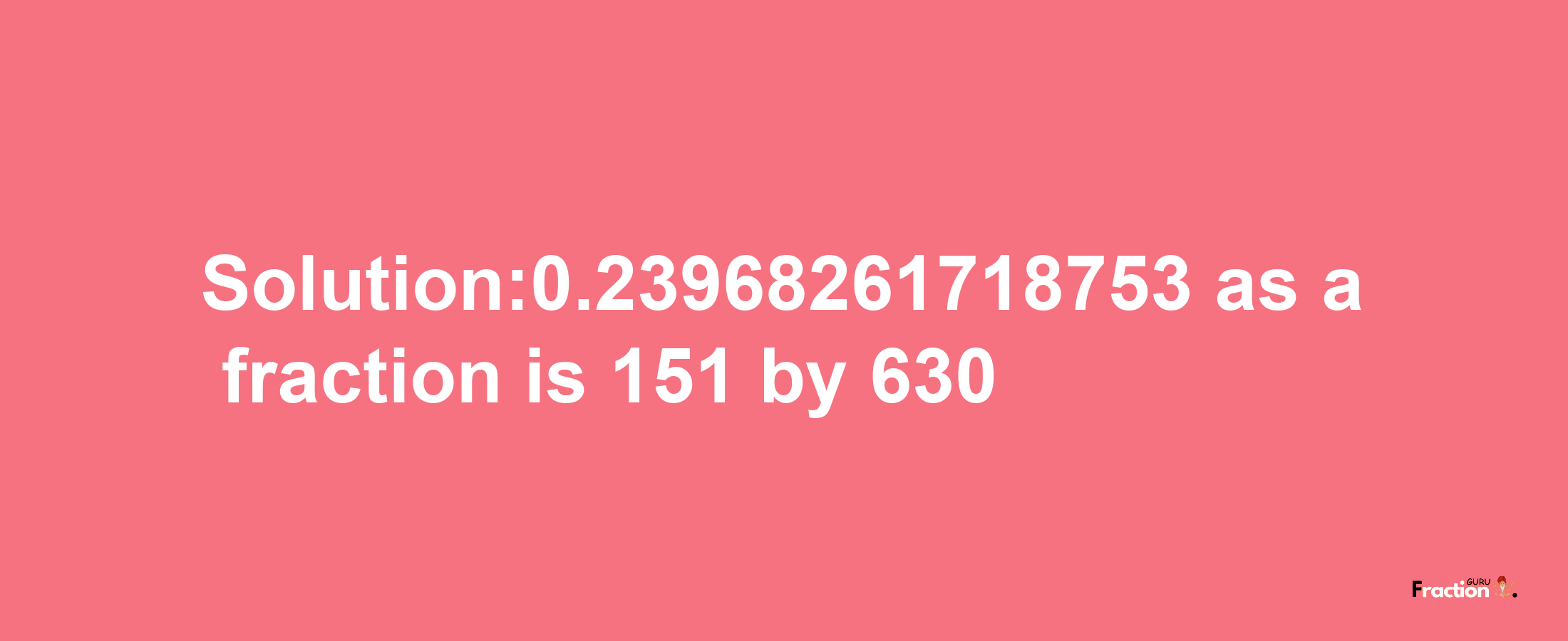 Solution:0.23968261718753 as a fraction is 151/630