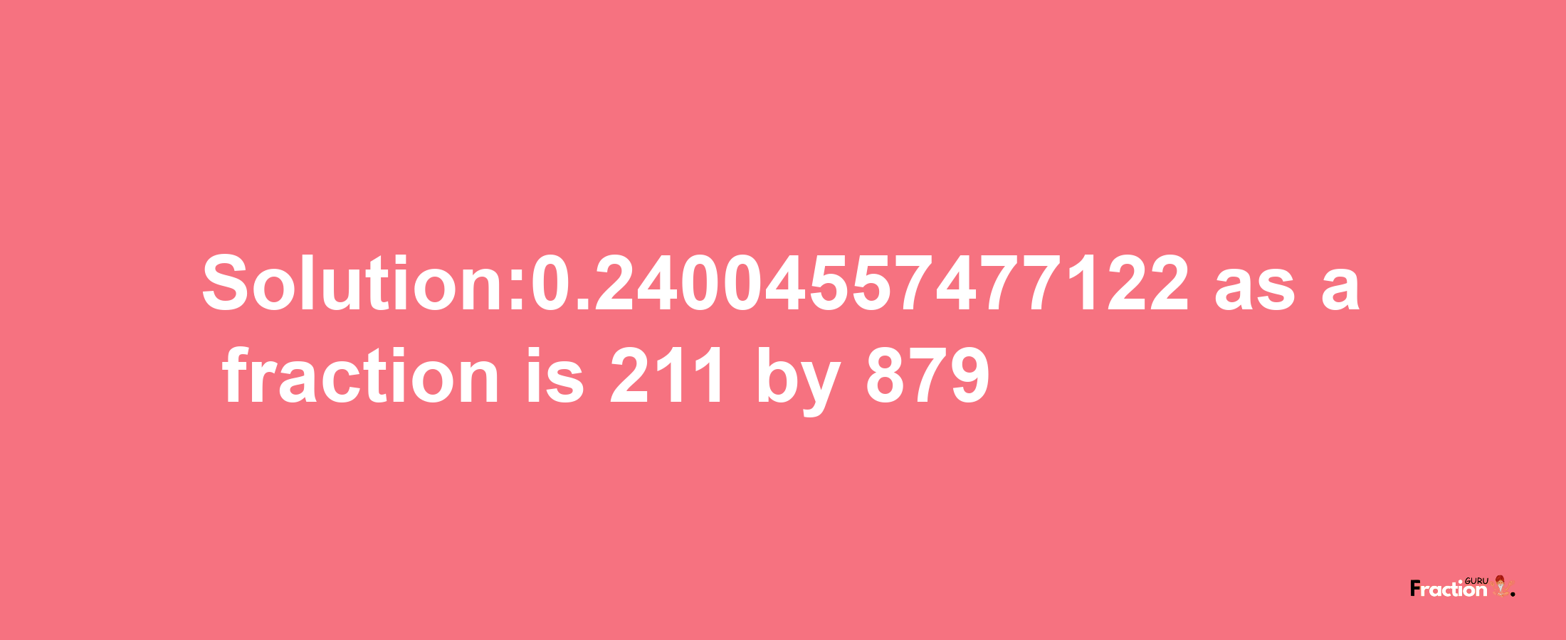 Solution:0.24004557477122 as a fraction is 211/879