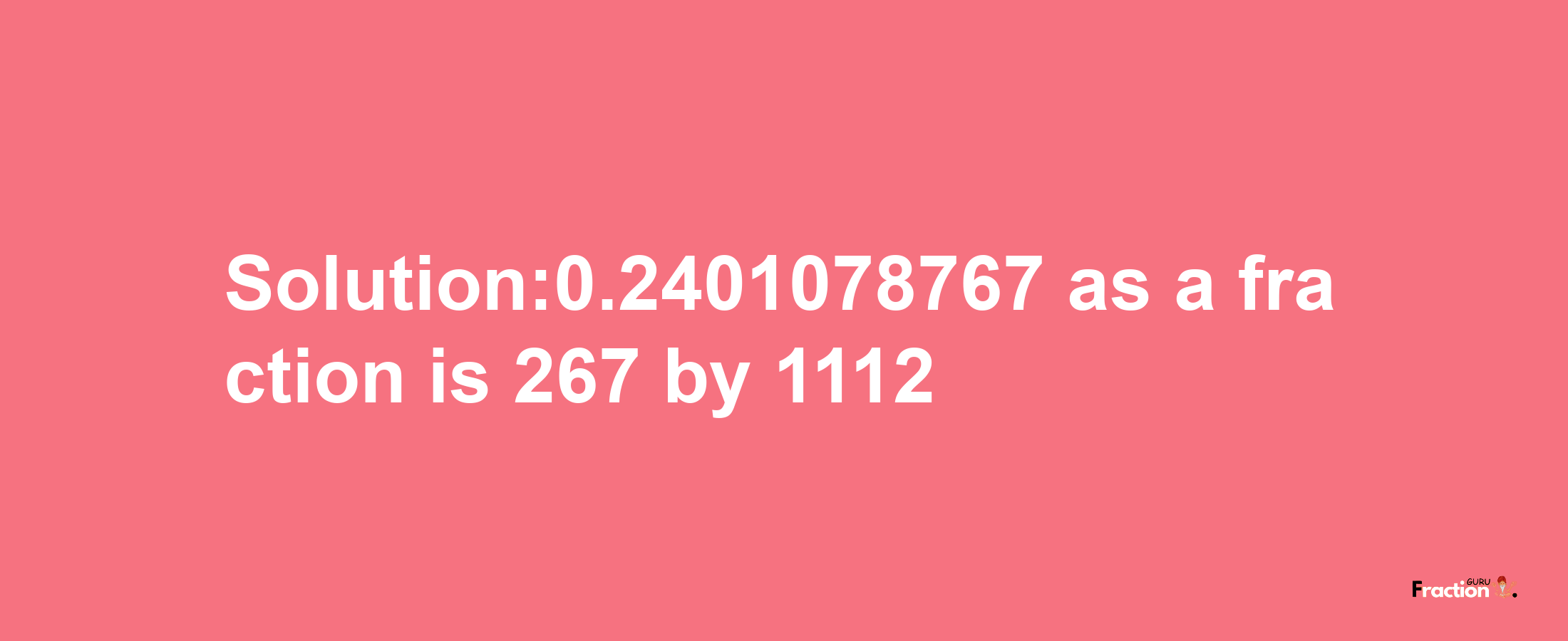 Solution:0.2401078767 as a fraction is 267/1112