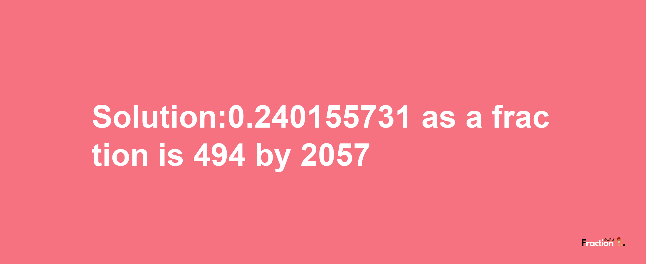 Solution:0.240155731 as a fraction is 494/2057