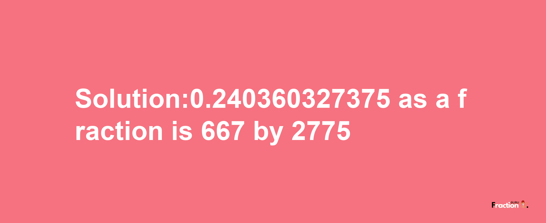 Solution:0.240360327375 as a fraction is 667/2775