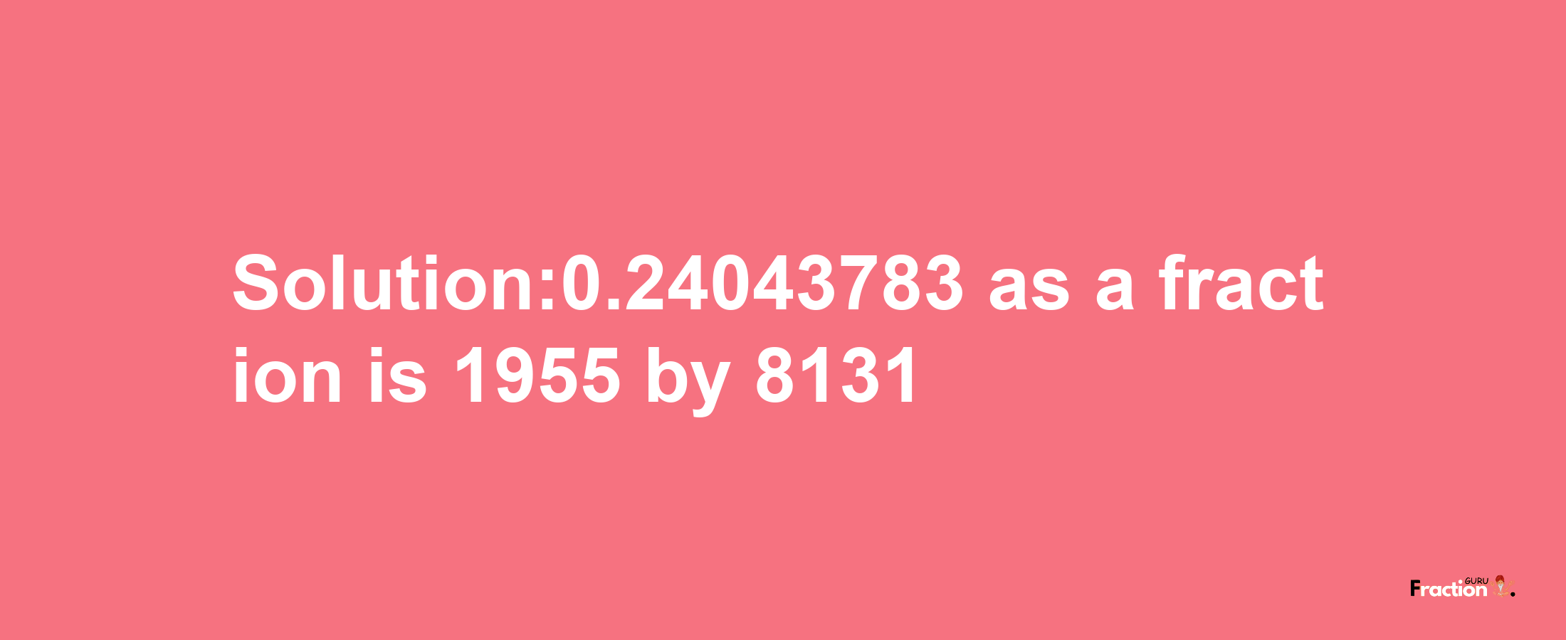 Solution:0.24043783 as a fraction is 1955/8131