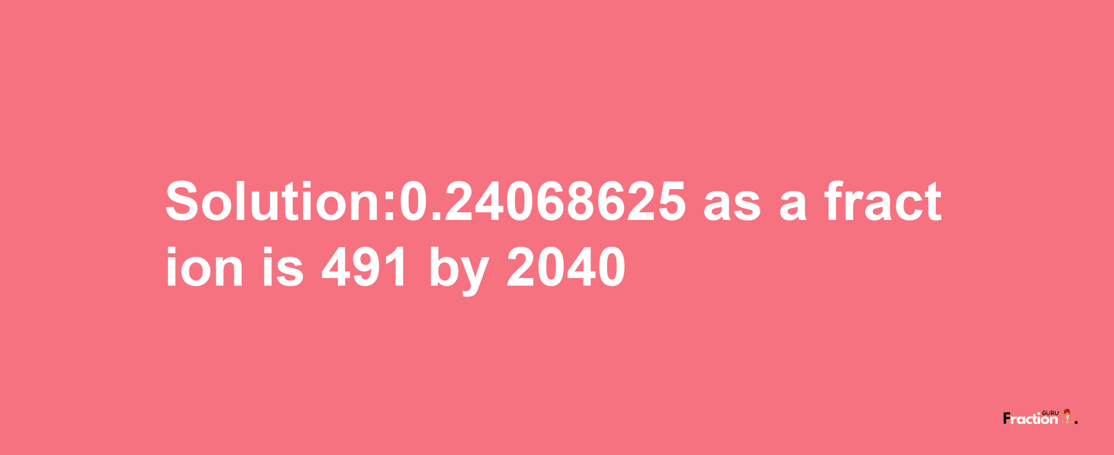 Solution:0.24068625 as a fraction is 491/2040