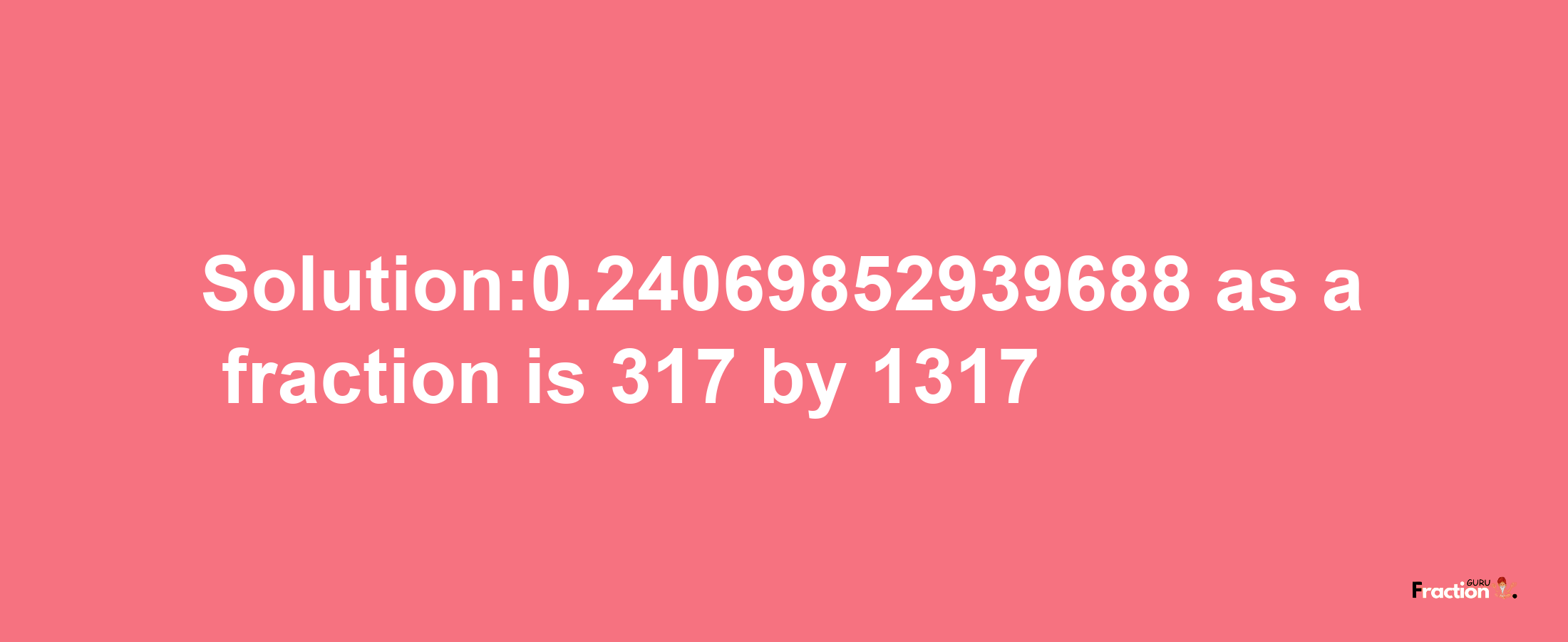 Solution:0.24069852939688 as a fraction is 317/1317