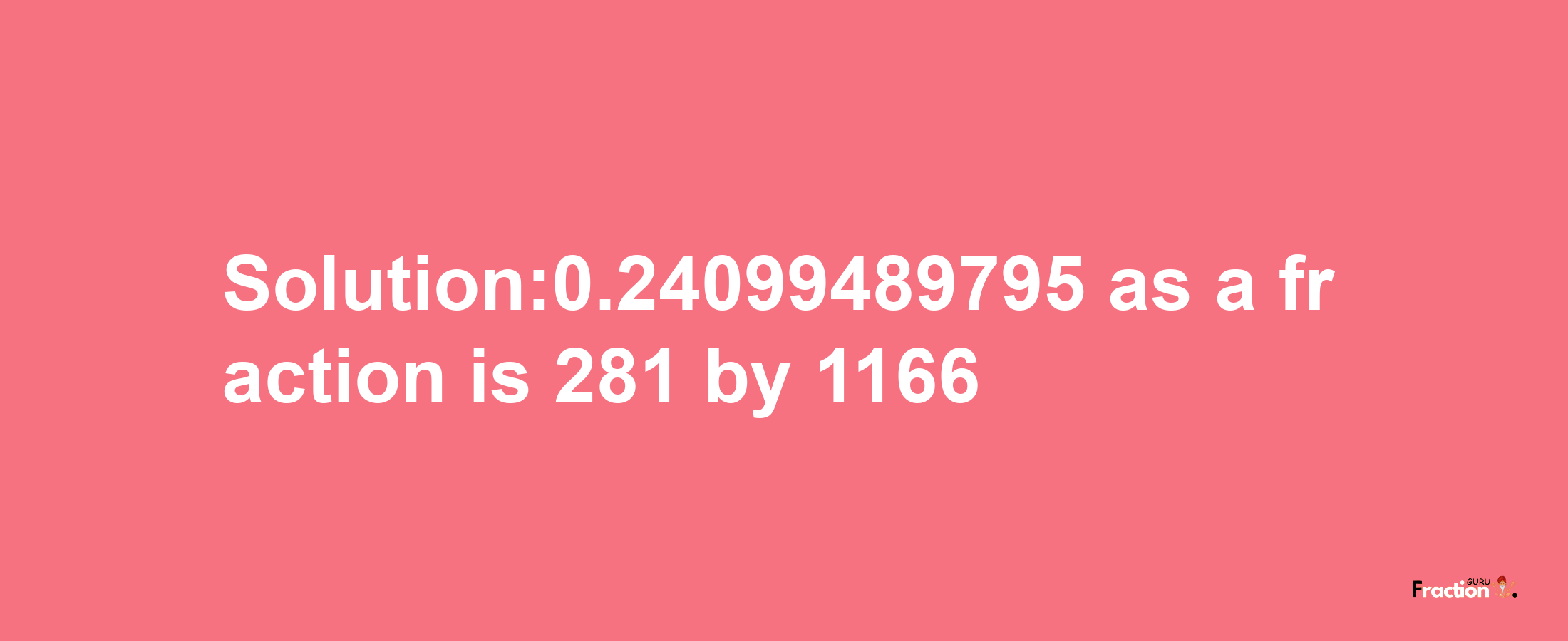 Solution:0.24099489795 as a fraction is 281/1166