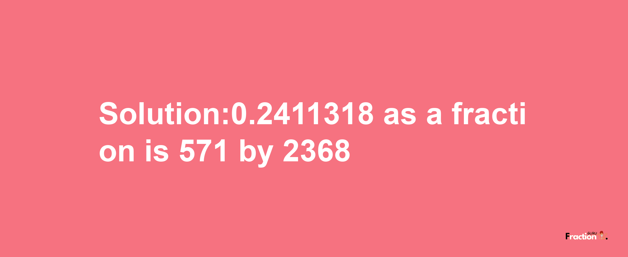 Solution:0.2411318 as a fraction is 571/2368