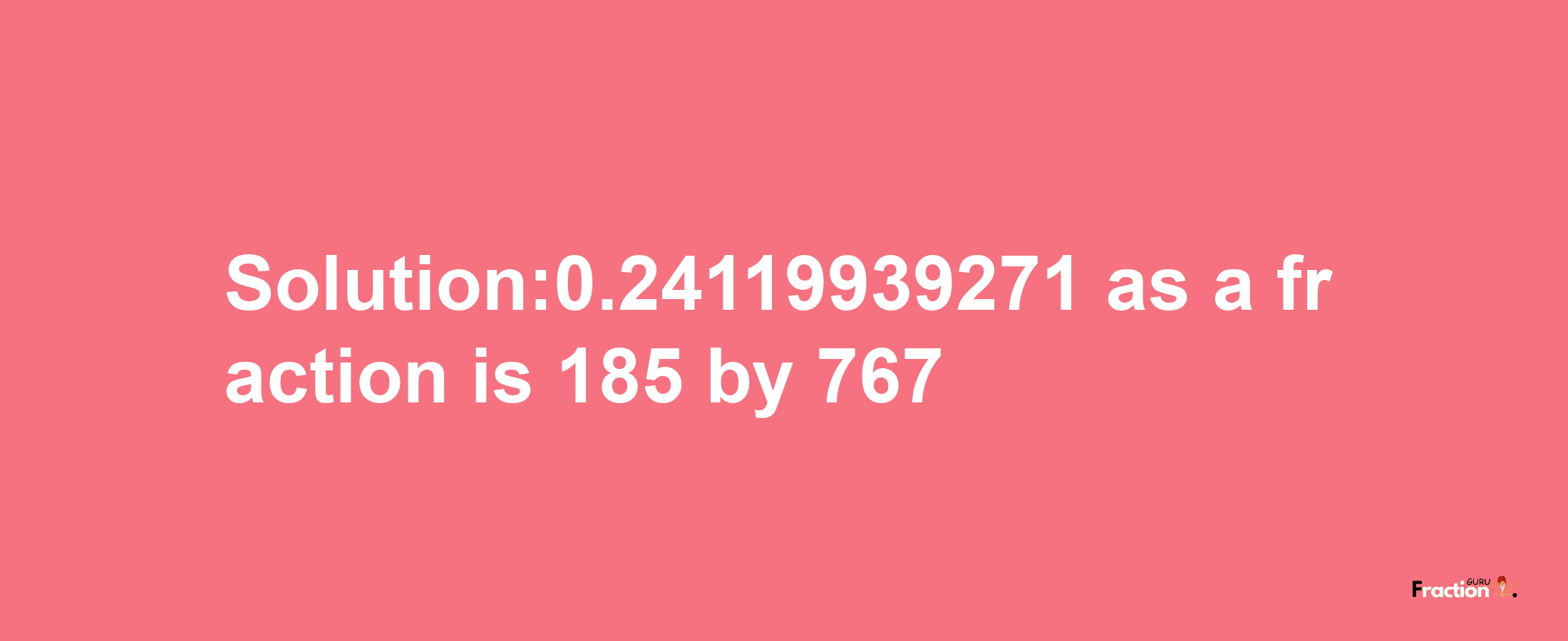 Solution:0.24119939271 as a fraction is 185/767