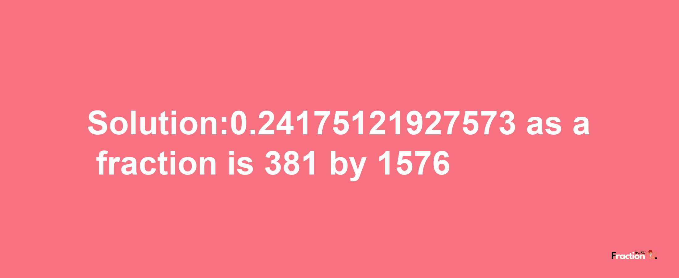 Solution:0.24175121927573 as a fraction is 381/1576