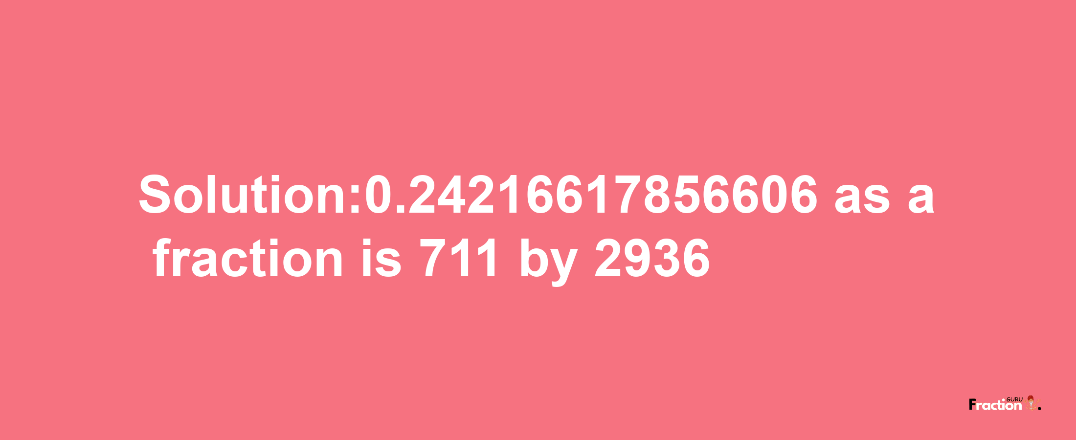 Solution:0.24216617856606 as a fraction is 711/2936