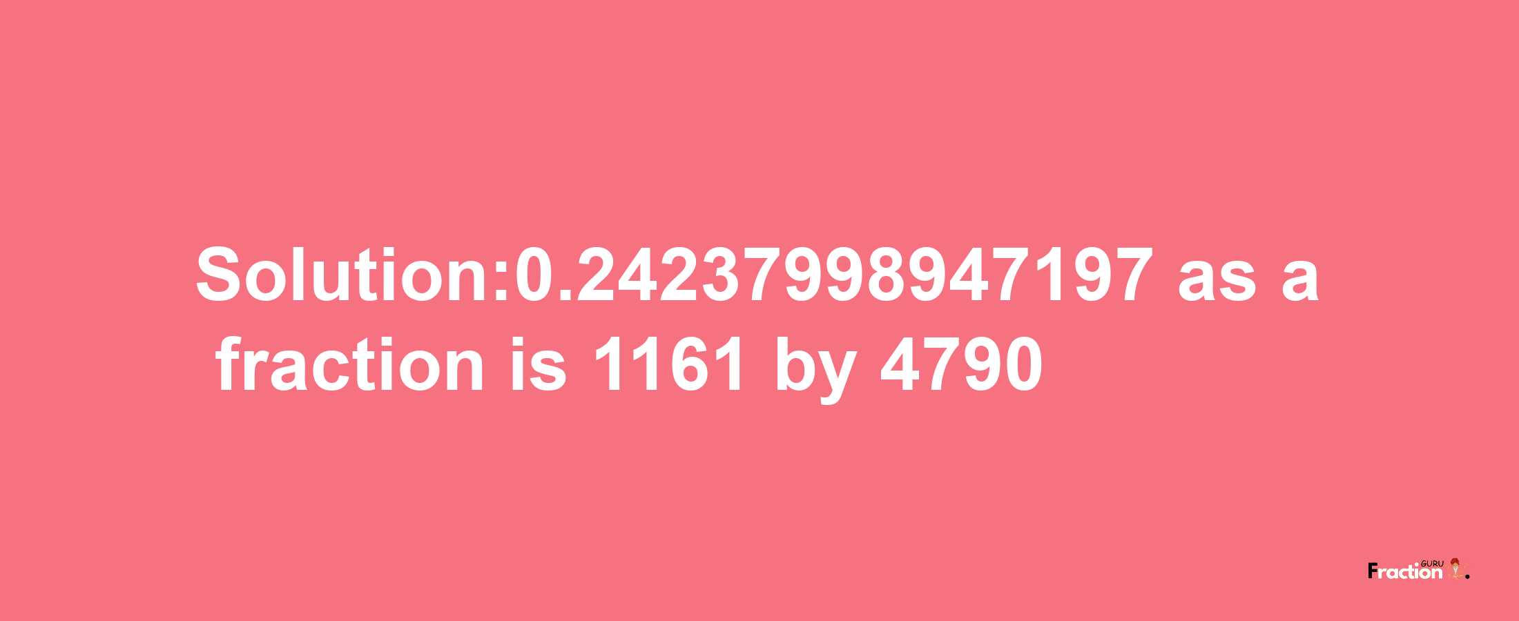 Solution:0.24237998947197 as a fraction is 1161/4790