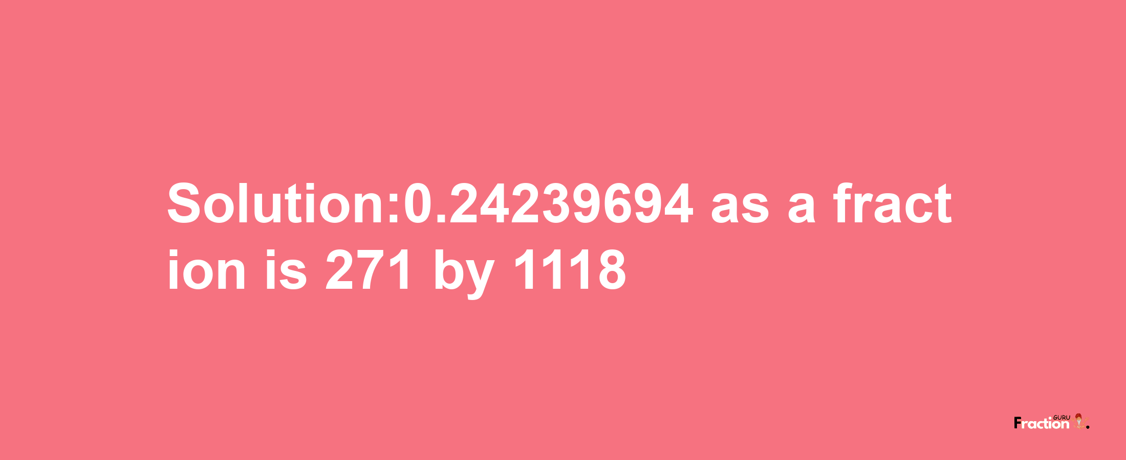 Solution:0.24239694 as a fraction is 271/1118