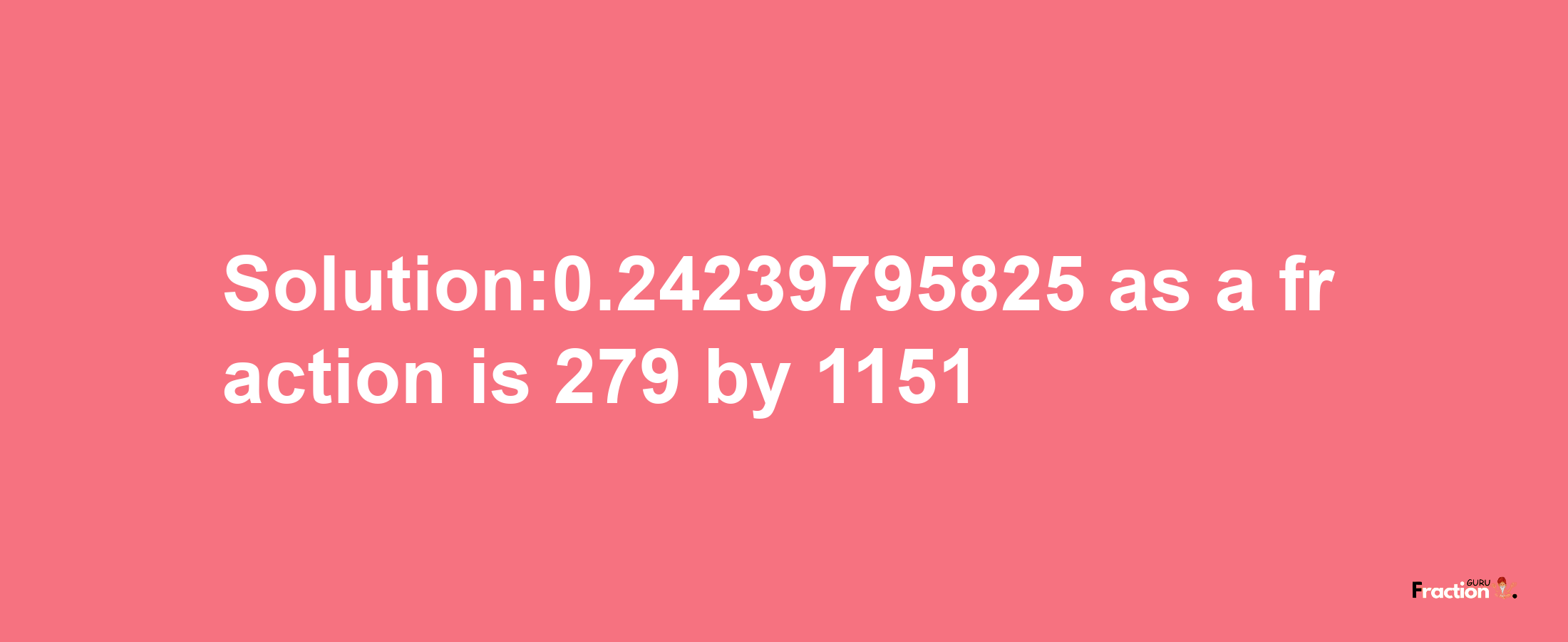 Solution:0.24239795825 as a fraction is 279/1151