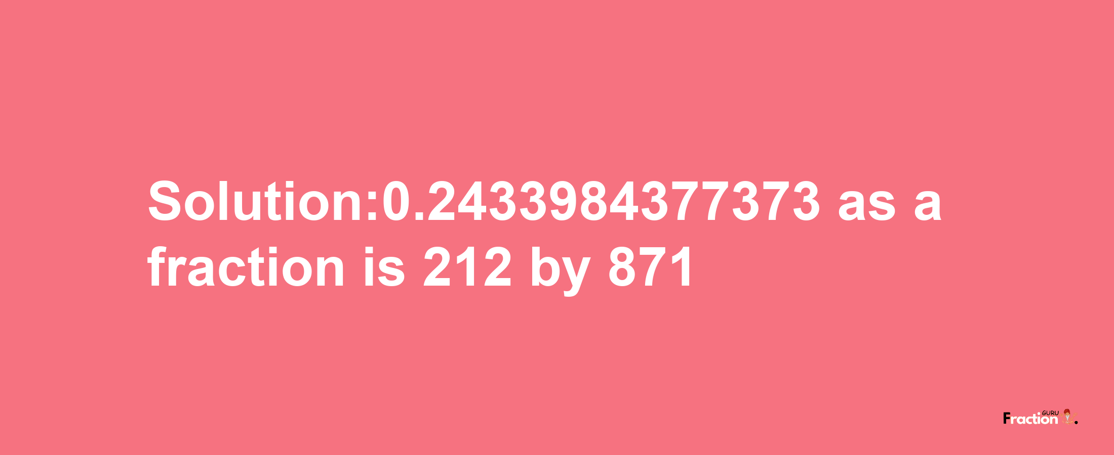 Solution:0.2433984377373 as a fraction is 212/871