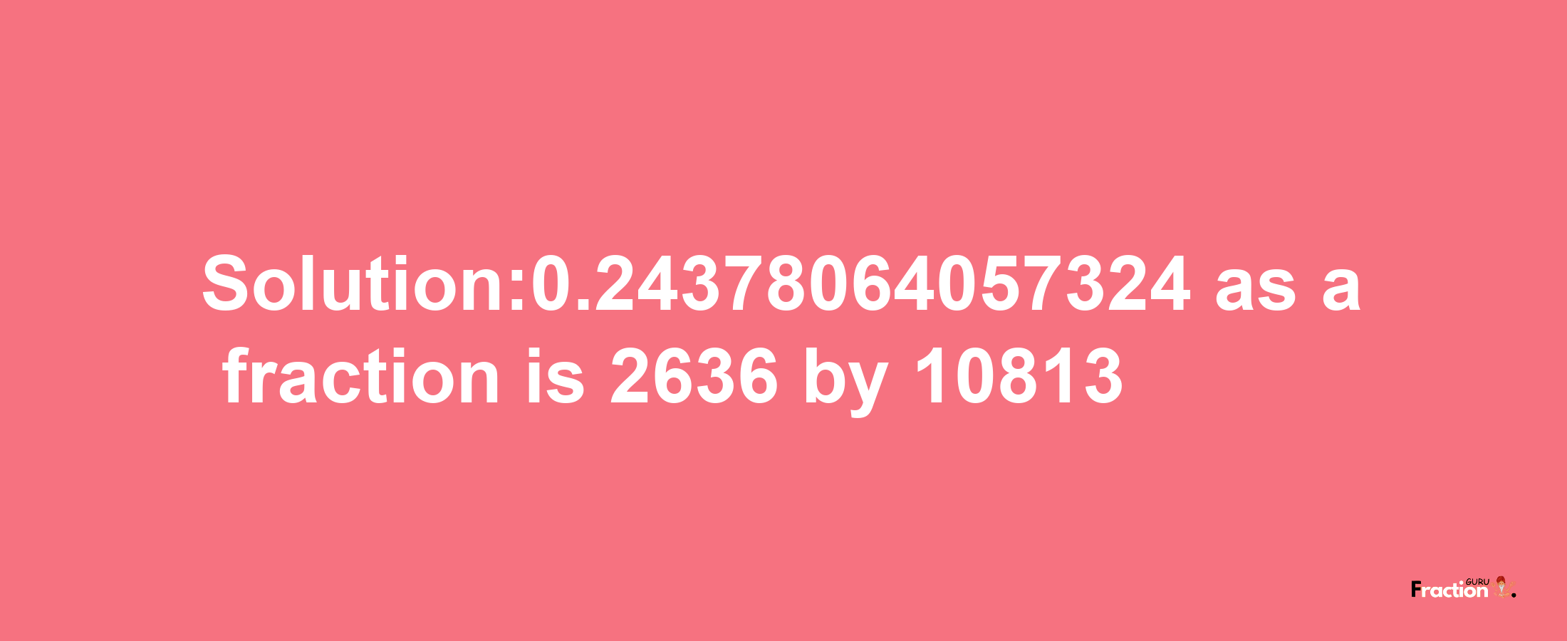 Solution:0.24378064057324 as a fraction is 2636/10813