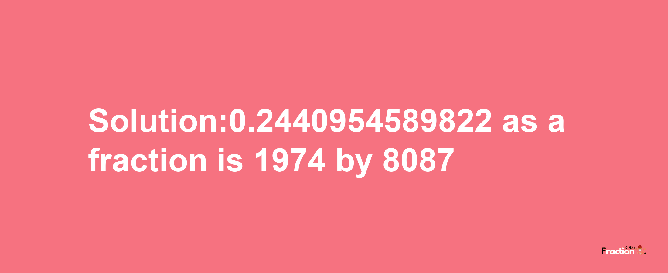 Solution:0.2440954589822 as a fraction is 1974/8087