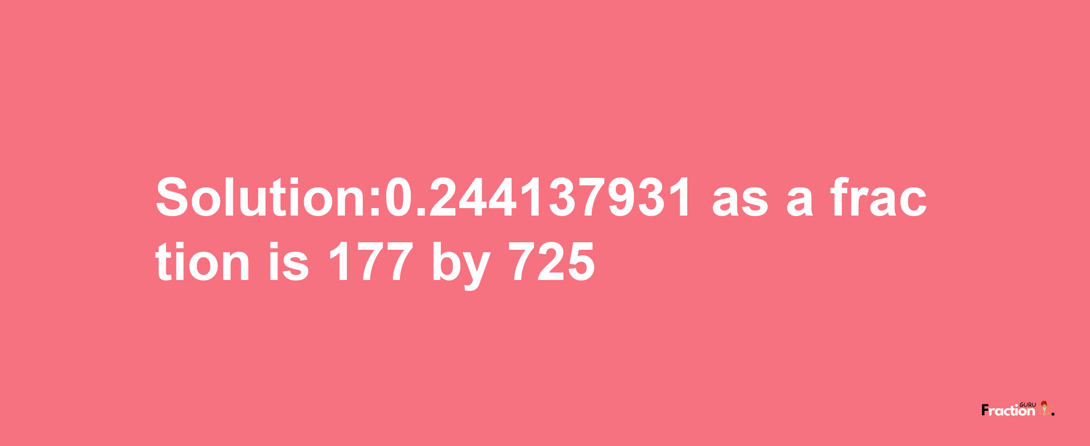 Solution:0.244137931 as a fraction is 177/725