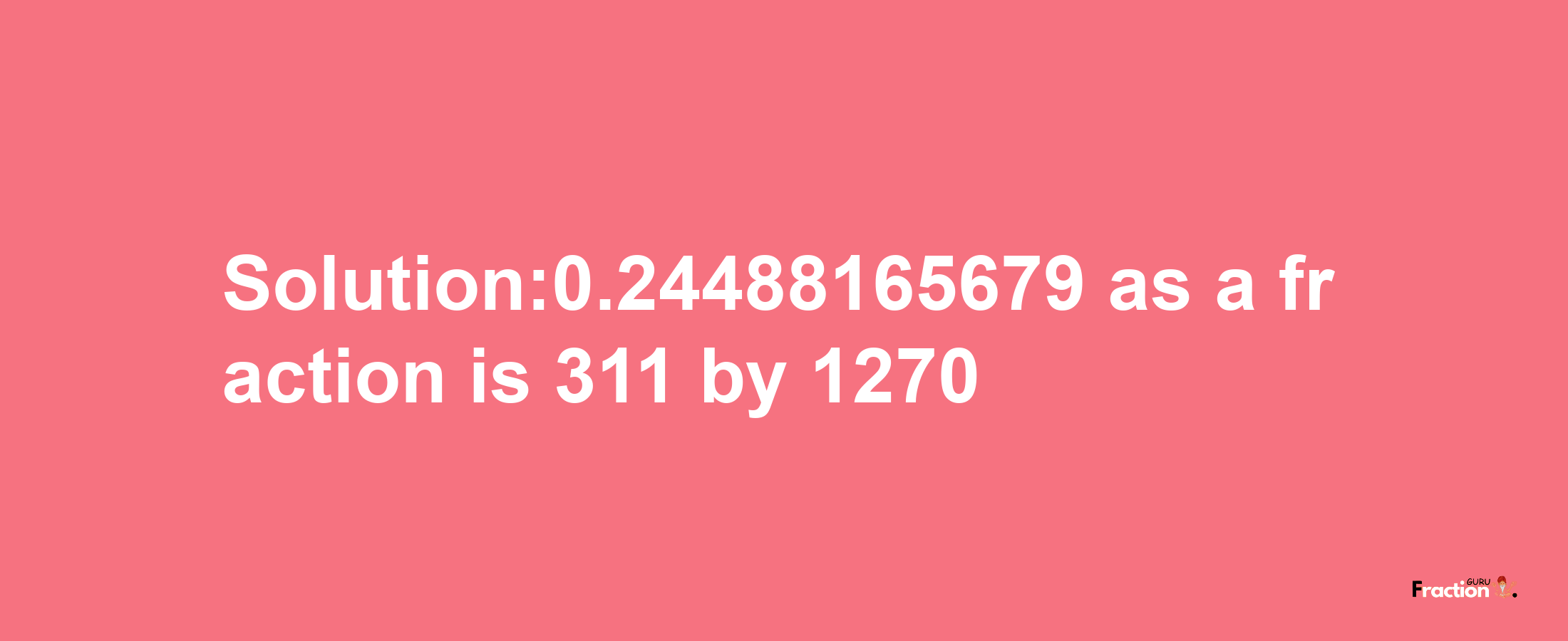 Solution:0.24488165679 as a fraction is 311/1270