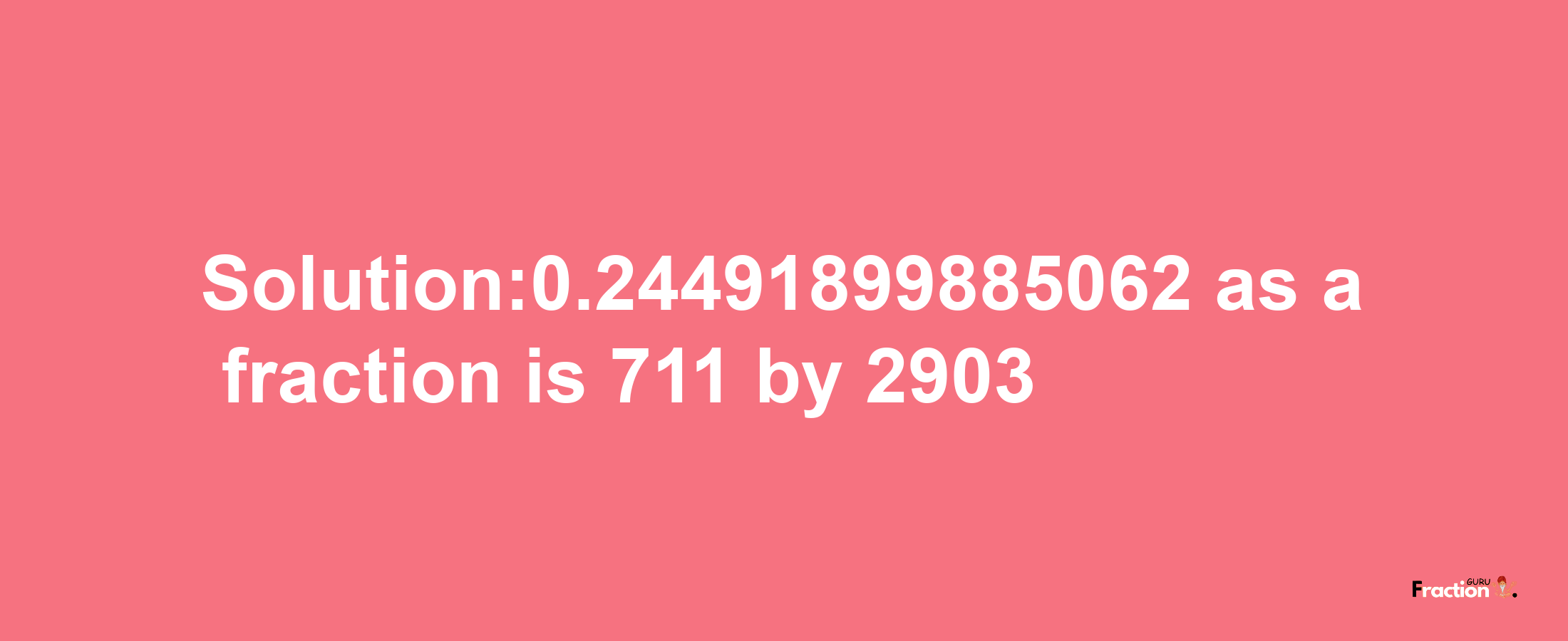 Solution:0.24491899885062 as a fraction is 711/2903