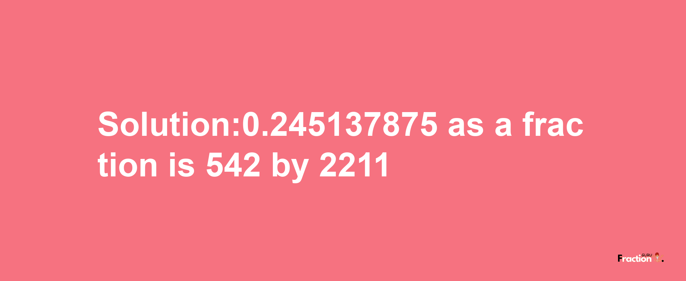 Solution:0.245137875 as a fraction is 542/2211