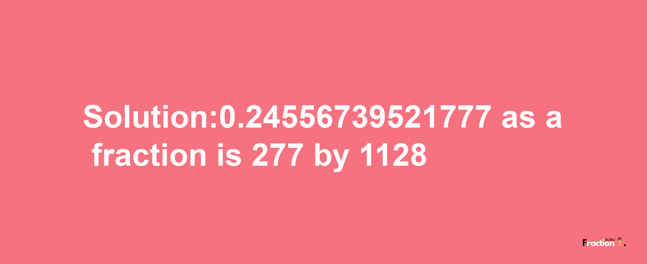 Solution:0.24556739521777 as a fraction is 277/1128