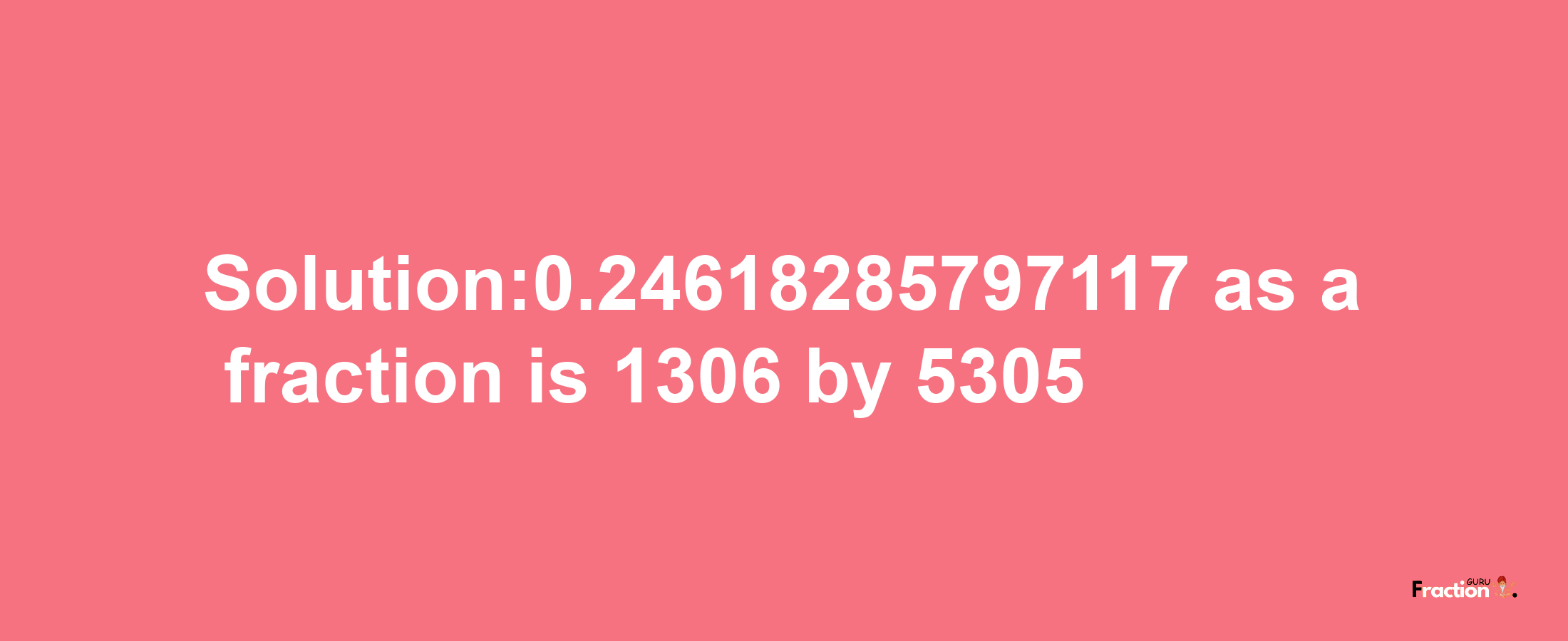 Solution:0.24618285797117 as a fraction is 1306/5305