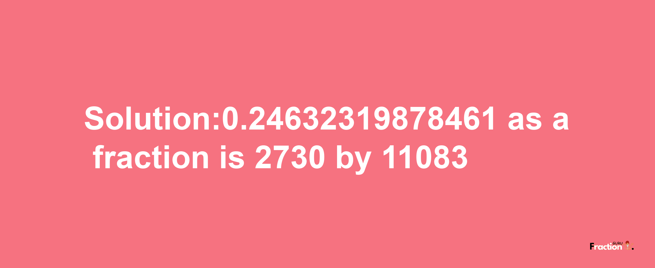 Solution:0.24632319878461 as a fraction is 2730/11083