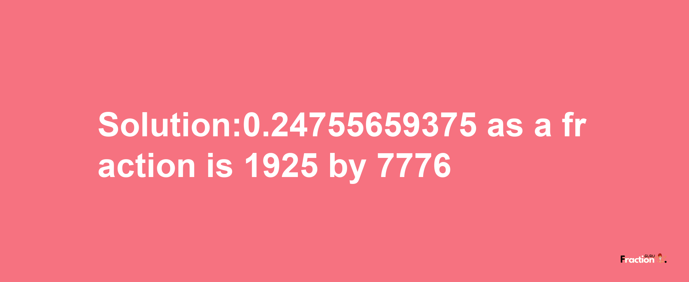 Solution:0.24755659375 as a fraction is 1925/7776