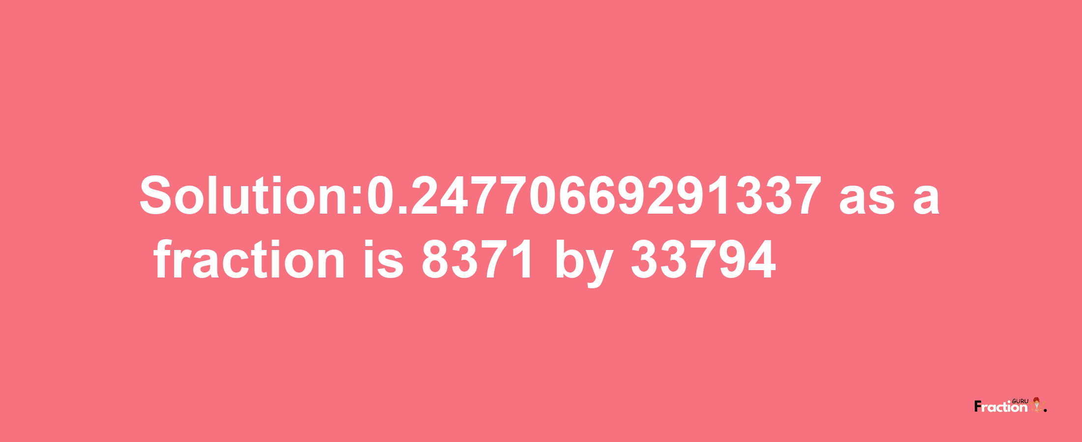 Solution:0.24770669291337 as a fraction is 8371/33794