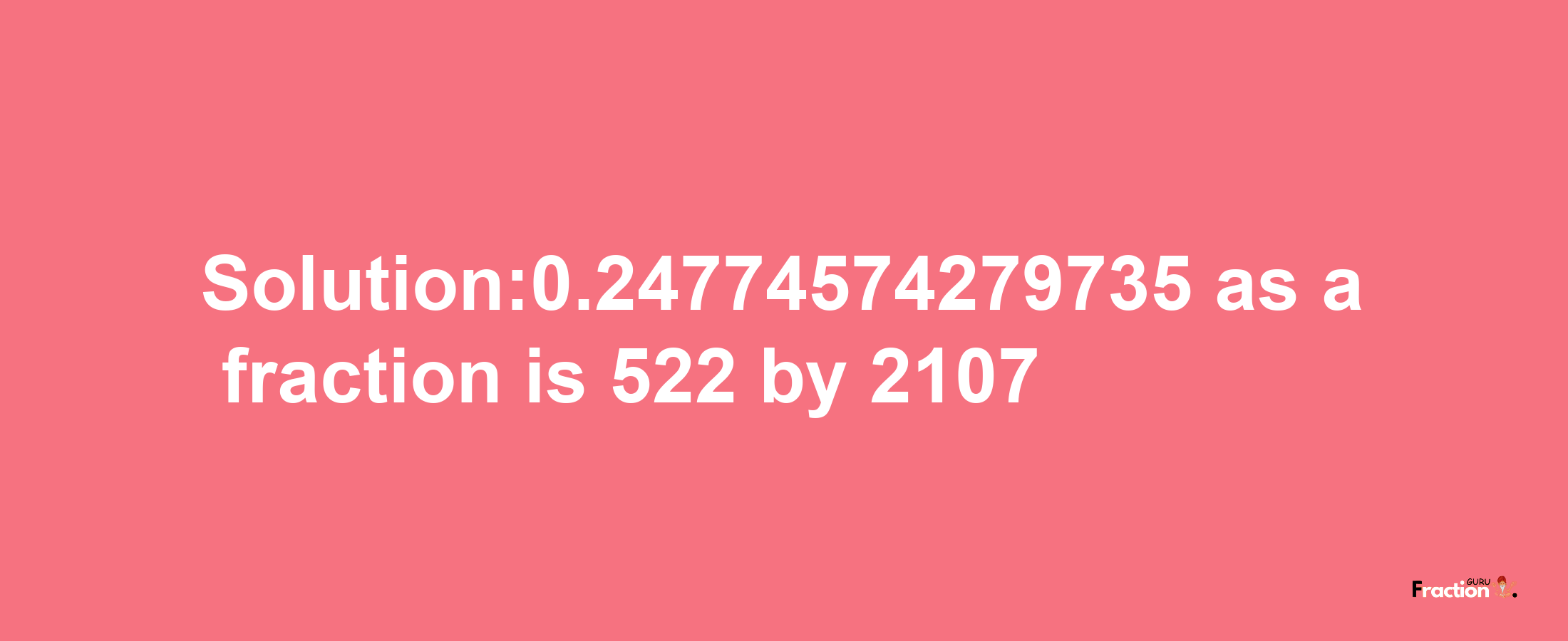 Solution:0.24774574279735 as a fraction is 522/2107