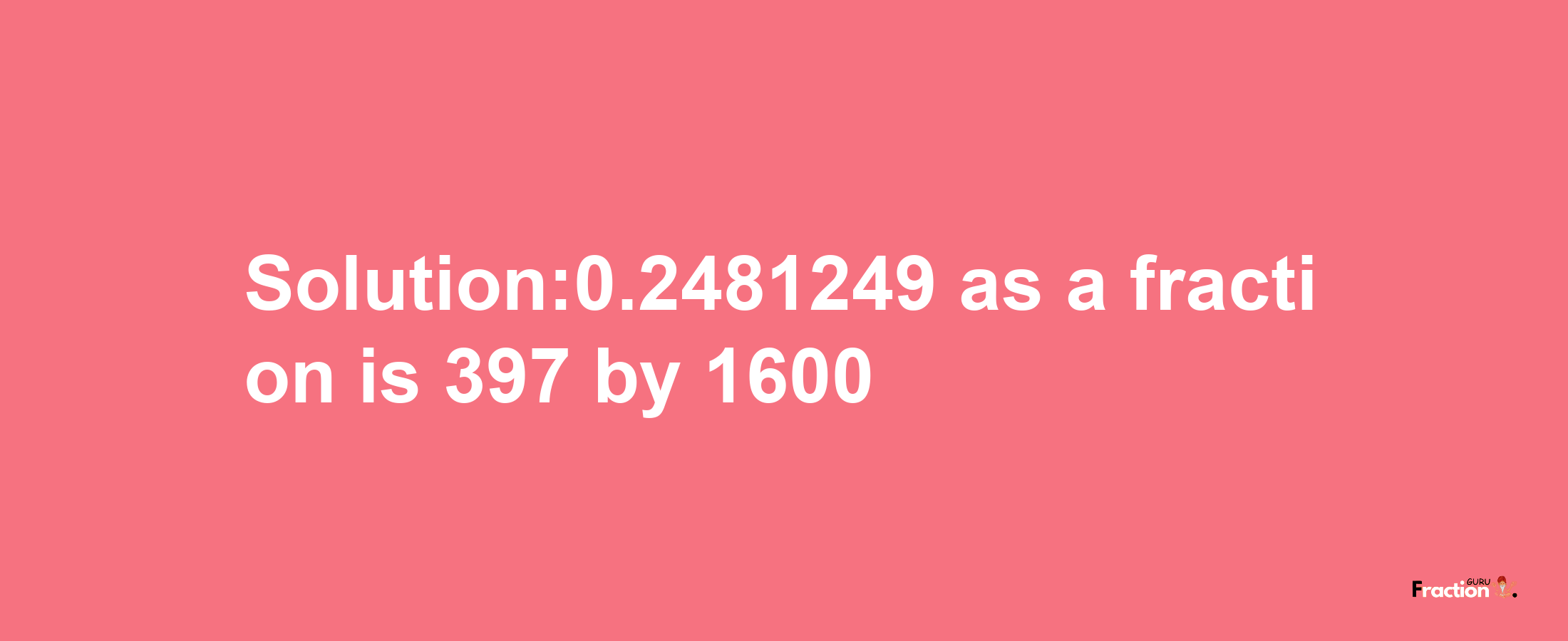 Solution:0.2481249 as a fraction is 397/1600