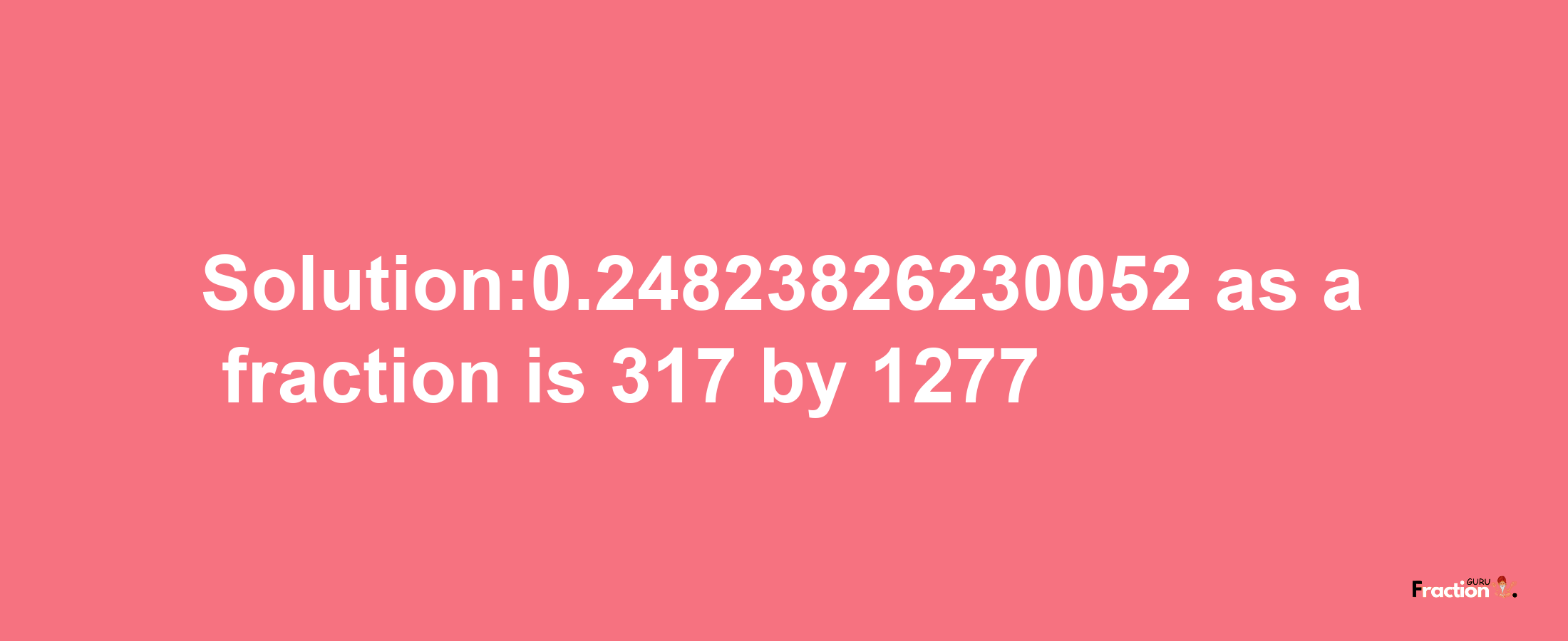 Solution:0.24823826230052 as a fraction is 317/1277