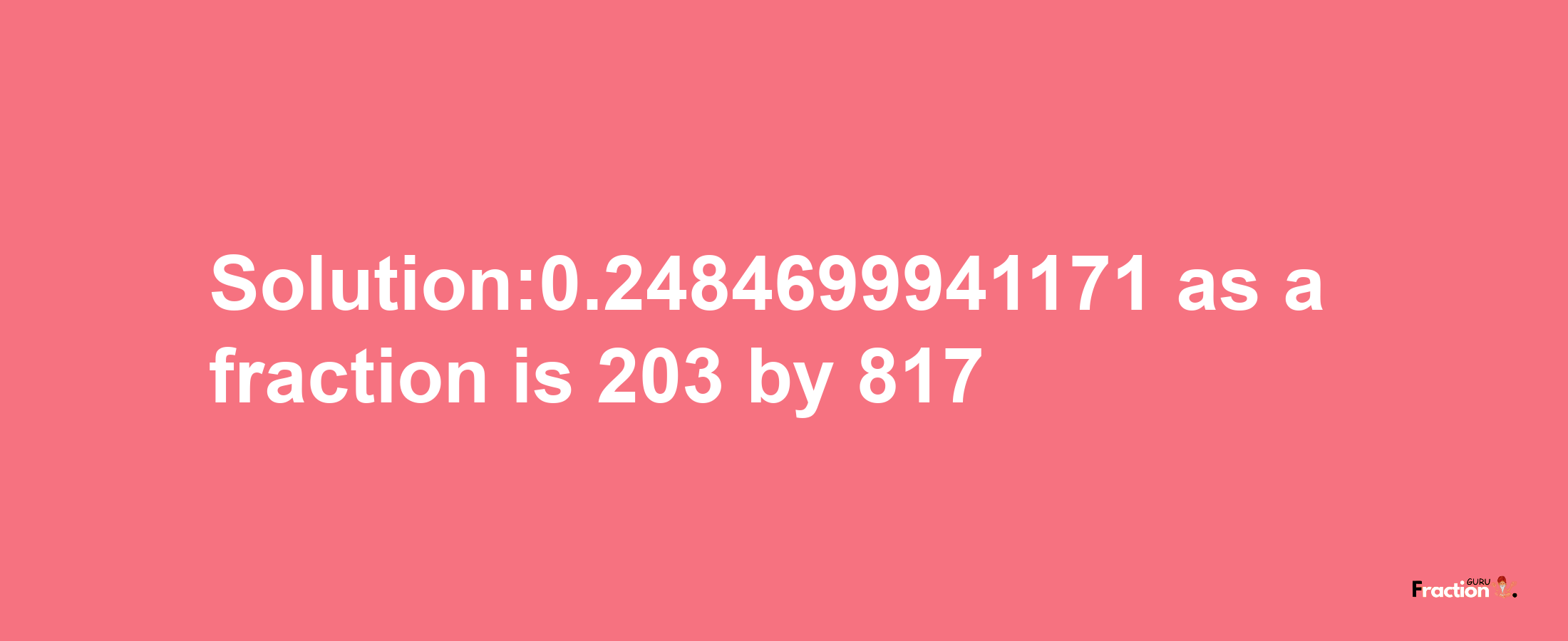 Solution:0.2484699941171 as a fraction is 203/817