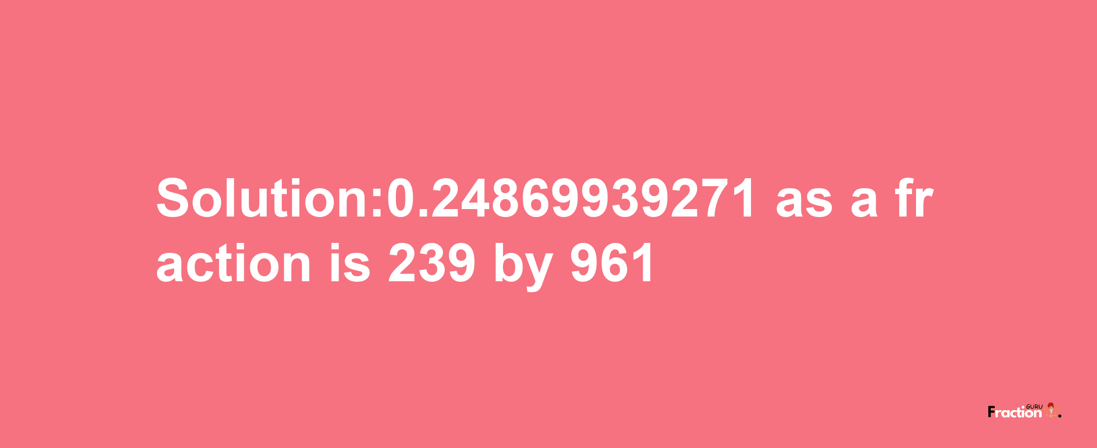 Solution:0.24869939271 as a fraction is 239/961