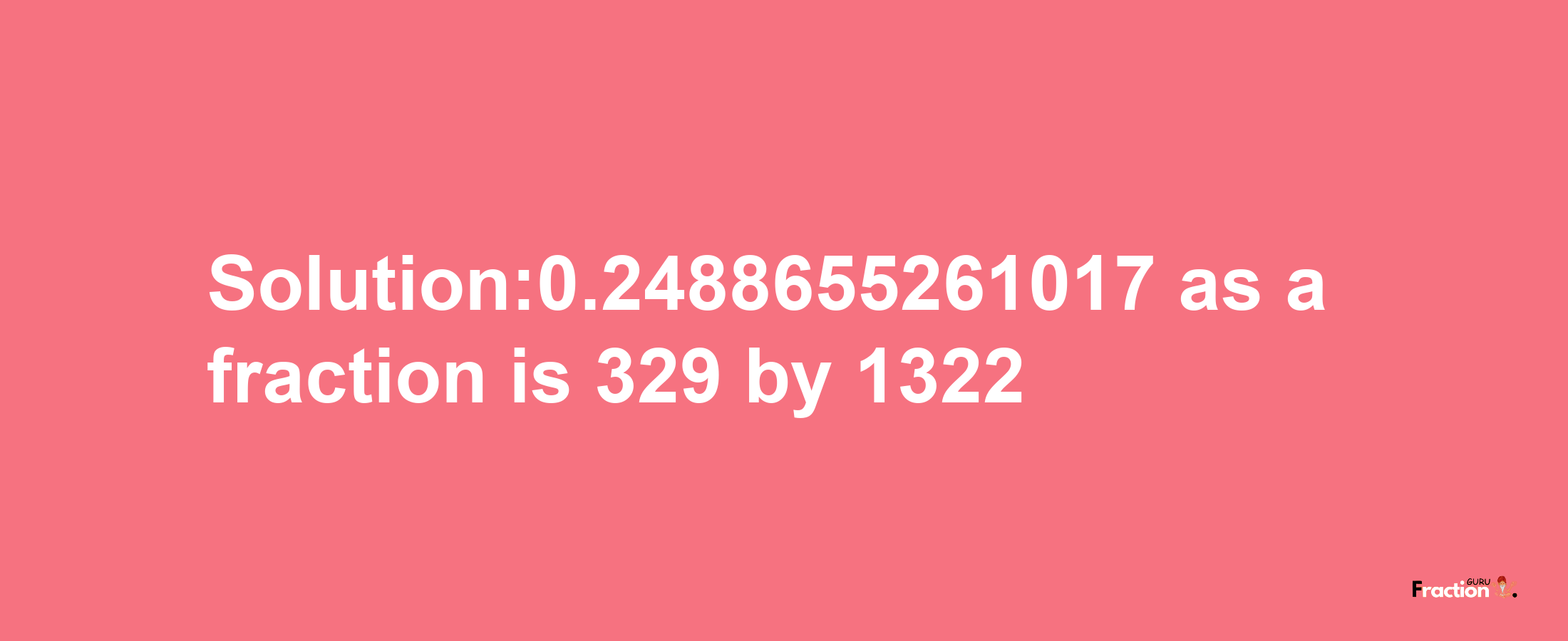 Solution:0.2488655261017 as a fraction is 329/1322