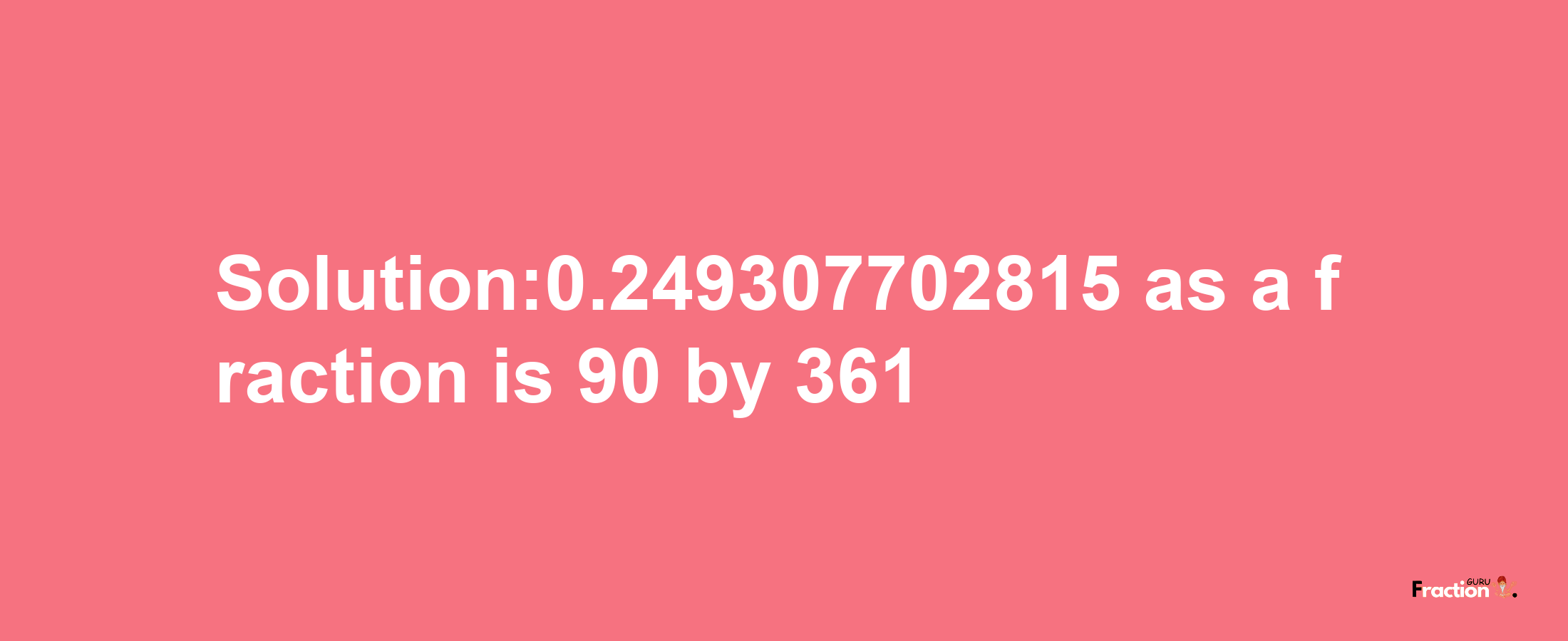 Solution:0.249307702815 as a fraction is 90/361