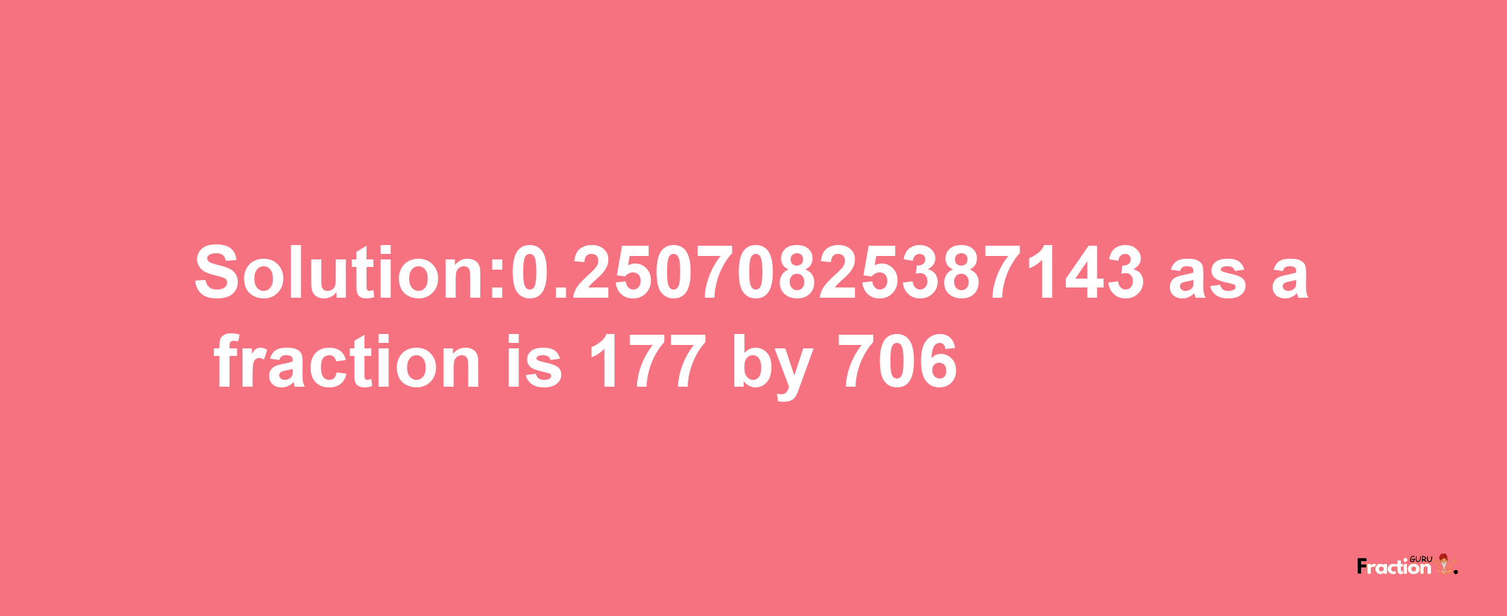 Solution:0.25070825387143 as a fraction is 177/706