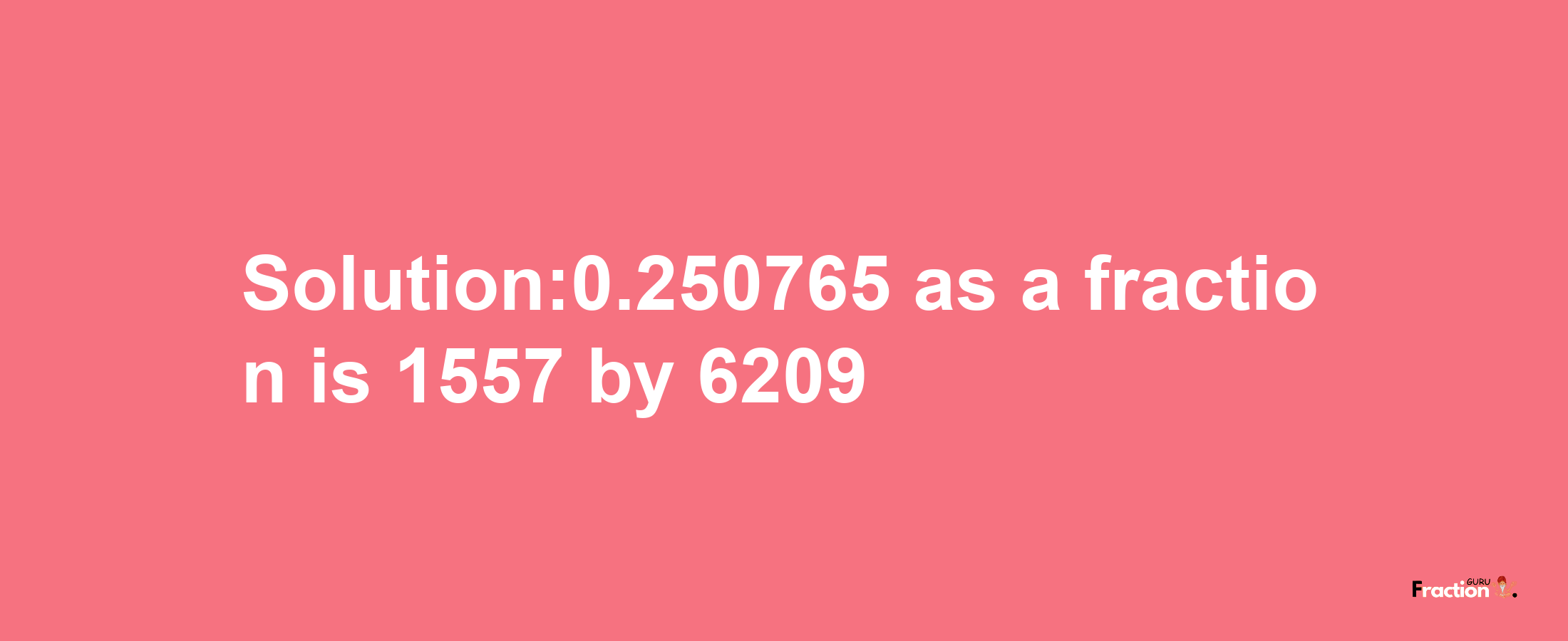 Solution:0.250765 as a fraction is 1557/6209