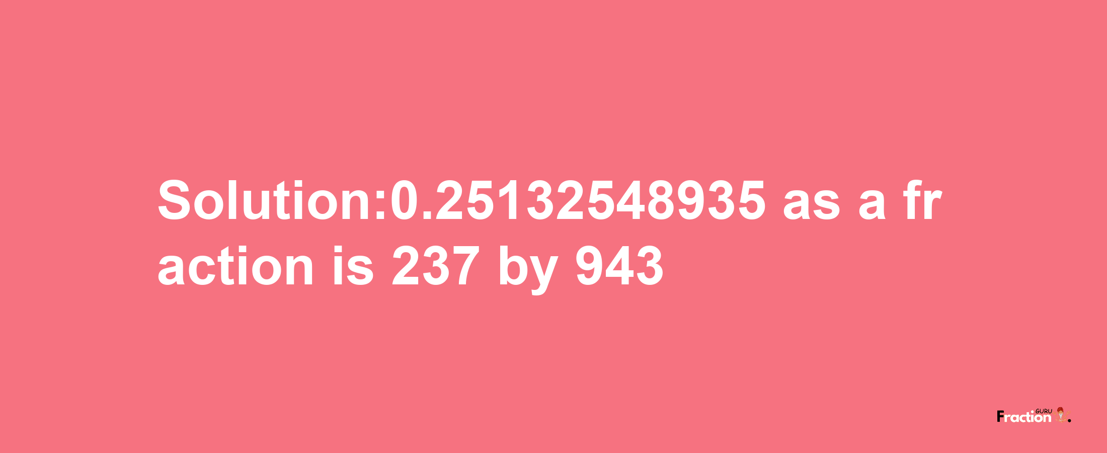 Solution:0.25132548935 as a fraction is 237/943