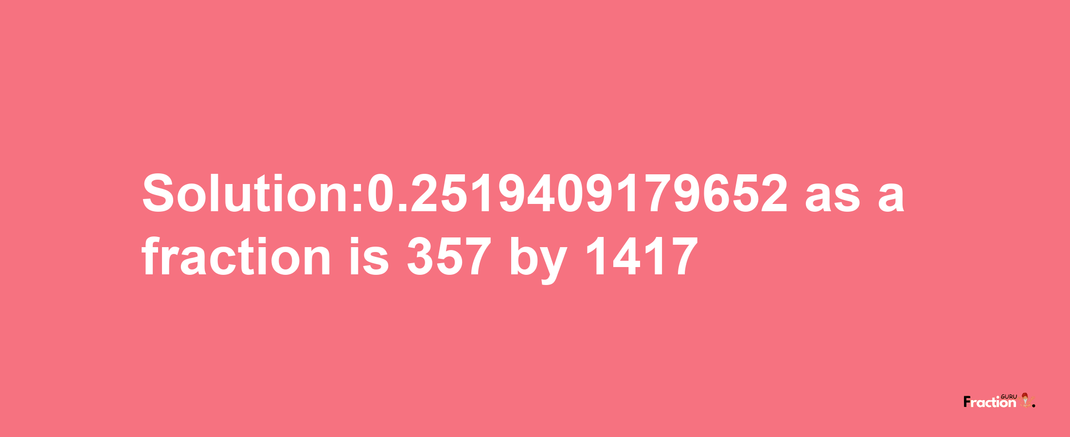 Solution:0.2519409179652 as a fraction is 357/1417